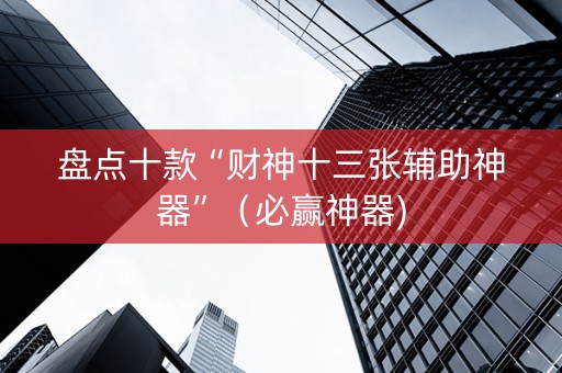 盘点十款“财神十三张辅助神器”（必赢神器)