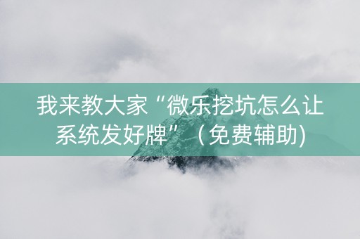 我来教大家“微乐挖坑怎么让系统发好牌”（免费辅助)