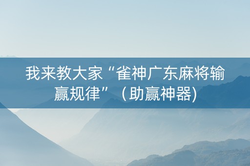 我来教大家“雀神广东麻将输赢规律”（助赢神器)