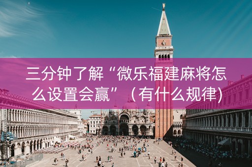 三分钟了解“微乐福建麻将怎么设置会赢”（有什么规律)