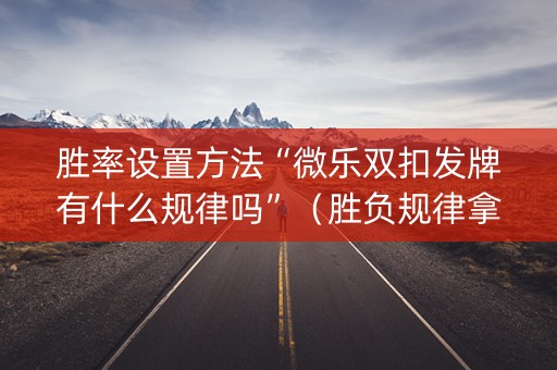胜率设置方法“微乐双扣发牌有什么规律吗”（胜负规律拿好牌)