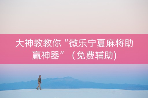 大神教教你“微乐宁夏麻将助赢神器”（免费辅助)