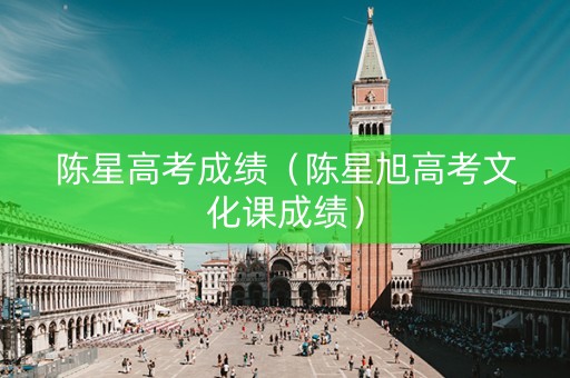 陈星高考成绩（陈星旭高考文化课成绩）