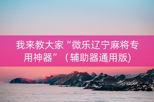 我来教大家“微乐辽宁麻将专用神器”（辅助器通用版)