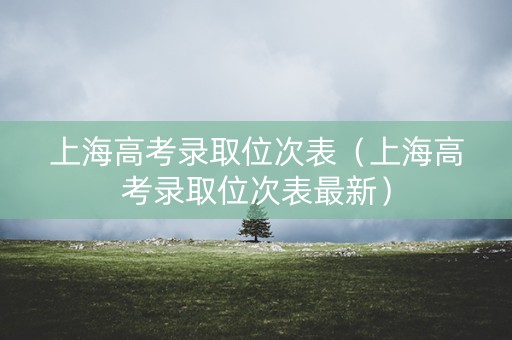 上海高考录取位次表（上海高考录取位次表最新）