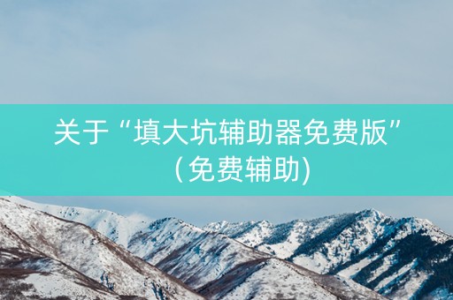 关于“填大坑辅助器免费版”（免费辅助)