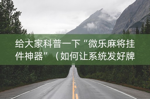 给大家科普一下“微乐麻将挂件神器”（如何让系统发好牌)