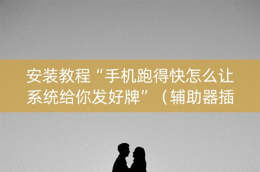 安装教程“手机跑得快怎么让系统给你发好牌”（辅助器插件)