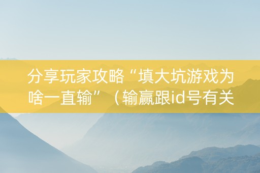 分享玩家攻略“填大坑游戏为啥一直输”（输赢跟id号有关系吗)