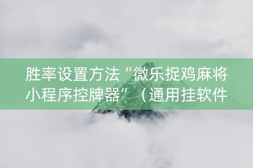 胜率设置方法“微乐捉鸡麻将小程序控牌器”（通用挂软件多少钱)