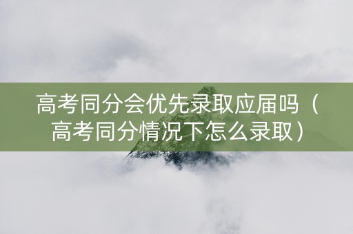 高考同分会优先录取应届吗（高考同分情况下怎么录取）