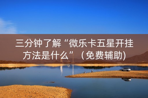 三分钟了解“微乐卡五星开挂方法是什么”（免费辅助)