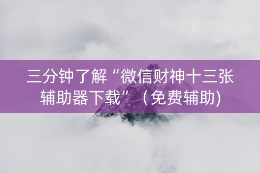 三分钟了解“微信财神十三张辅助器下载”（免费辅助)