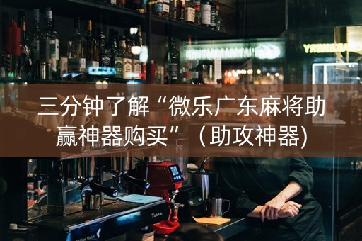 三分钟了解“微乐广东麻将助赢神器购买”（助攻神器)