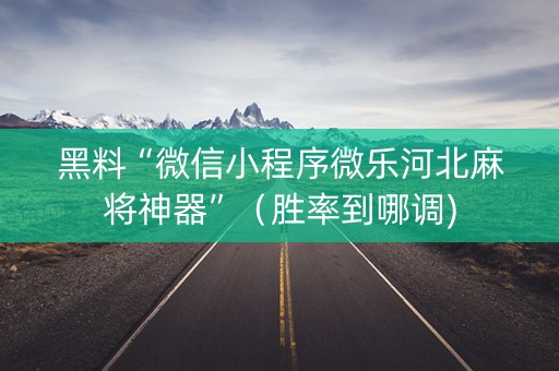 黑料“微信小程序微乐河北麻将神器”（胜率到哪调)