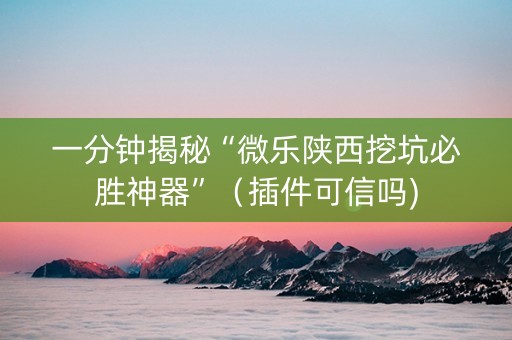 一分钟揭秘“微乐陕西挖坑必胜神器”（插件可信吗)