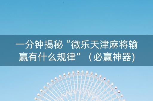 一分钟揭秘“微乐天津麻将输赢有什么规律”（必赢神器)