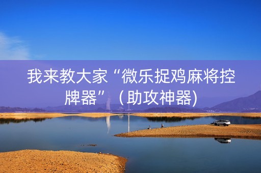 我来教大家“微乐捉鸡麻将控牌器”（助攻神器)