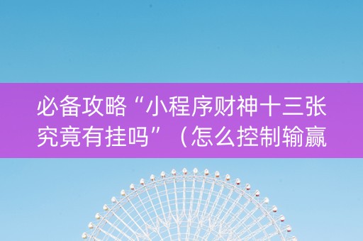必备攻略“小程序财神十三张究竟有挂吗”（怎么控制输赢)