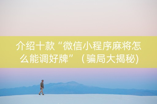 介绍十款“微信小程序麻将怎么能调好牌”（骗局大揭秘)