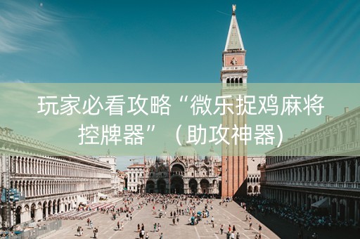 玩家必看攻略“微乐捉鸡麻将控牌器”（助攻神器)
