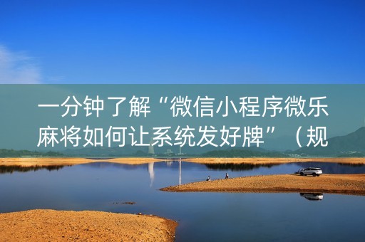一分钟了解“微信小程序微乐麻将如何让系统发好牌”（规律确实有挂)