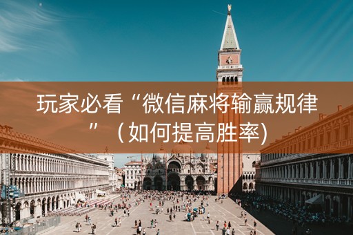 玩家必看“微信麻将输赢规律”（如何提高胜率)
