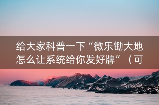 给大家科普一下“微乐锄大地怎么让系统给你发好牌”（可以设置输赢吗)
