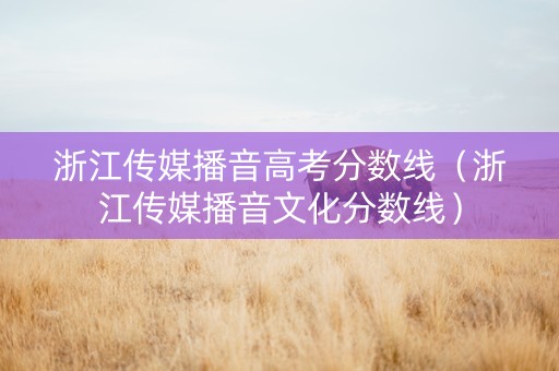 浙江传媒播音高考分数线（浙江传媒播音文化分数线）