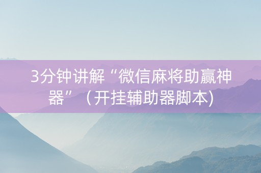 3分钟讲解“微信麻将助赢神器”（开挂辅助器脚本)