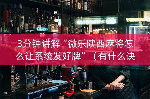 3分钟讲解“微乐陕西麻将怎么让系统发好牌”（有什么诀窍)