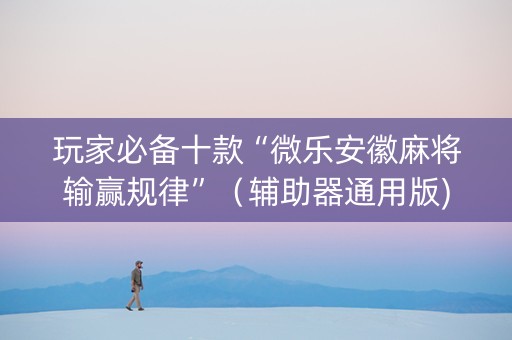 玩家必备十款“微乐安徽麻将输赢规律”（辅助器通用版)