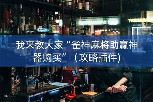 我来教大家“雀神麻将助赢神器购买”（攻略插件)