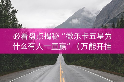 必看盘点揭秘“微乐卡五星为什么有人一直赢”（万能开挂器)