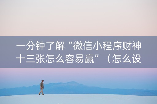 一分钟了解“微信小程序财神十三张怎么容易赢”（怎么设置才能赢)