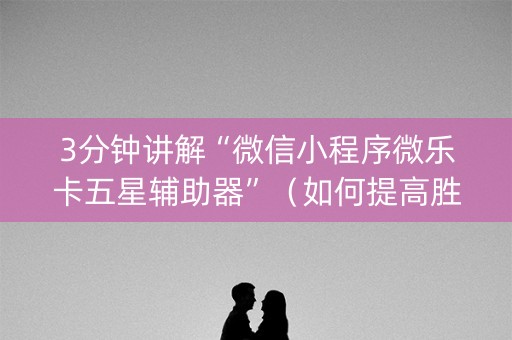 3分钟讲解“微信小程序微乐卡五星辅助器”（如何提高胜率)