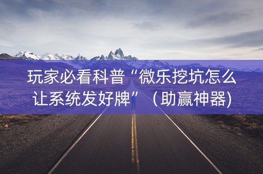玩家必看科普“微乐挖坑怎么让系统发好牌”（助赢神器)