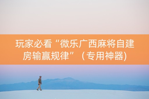 玩家必看“微乐广西麻将自建房输赢规律”（专用神器)