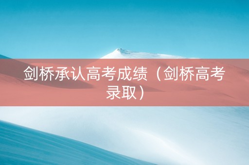 剑桥承认高考成绩（剑桥高考录取）