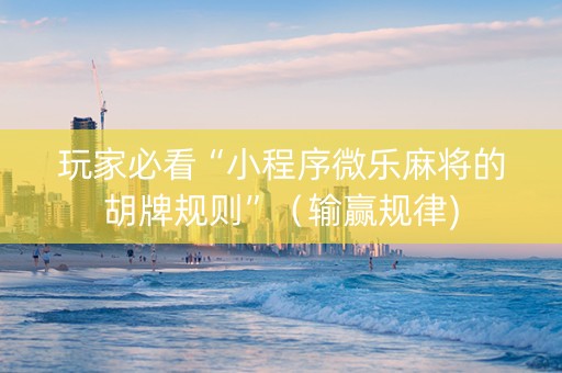 玩家必看“小程序微乐麻将的胡牌规则”（输赢规律)