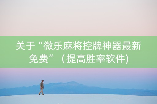 关于“微乐麻将控牌神器最新免费”（提高胜率软件)