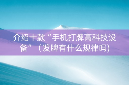 介绍十款“手机打牌高科技设备”（发牌有什么规律吗)