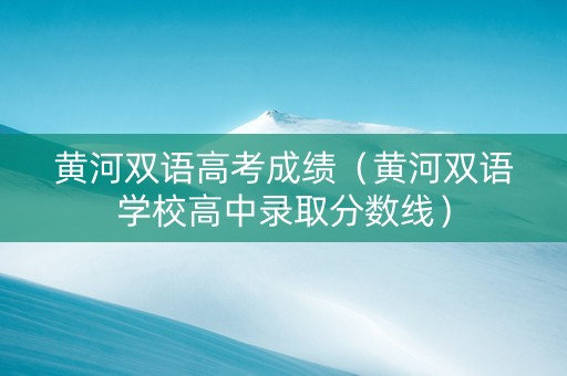 黄河双语高考成绩（黄河双语学校高中录取分数线）