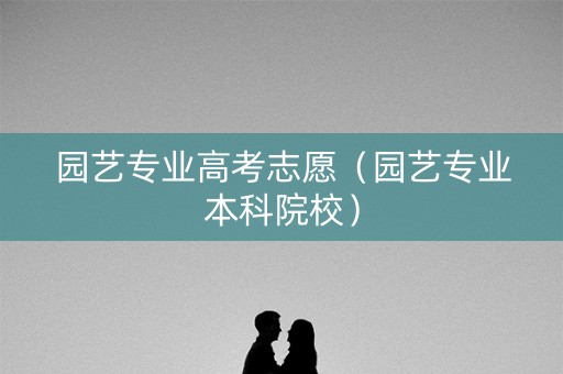 园艺专业高考志愿（园艺专业本科院校）