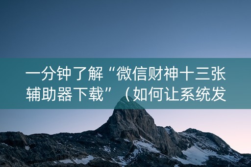 一分钟了解“微信财神十三张辅助器下载”（如何让系统发好牌)