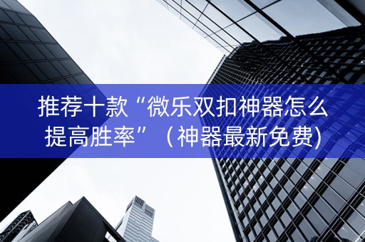 推荐十款“微乐双扣神器怎么提高胜率”（神器最新免费)