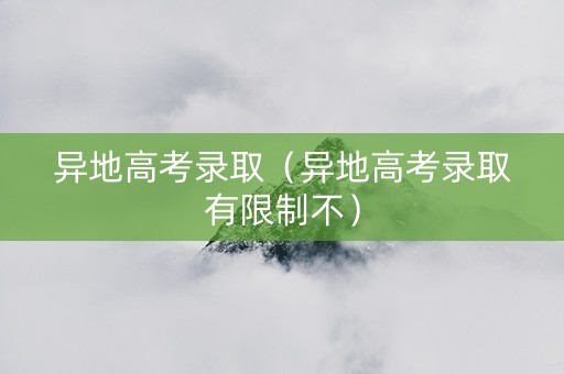 异地高考录取（异地高考录取有限制不）