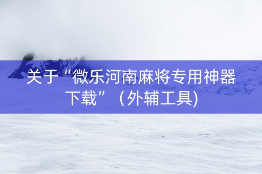 关于“微乐河南麻将专用神器下载”（外辅工具)