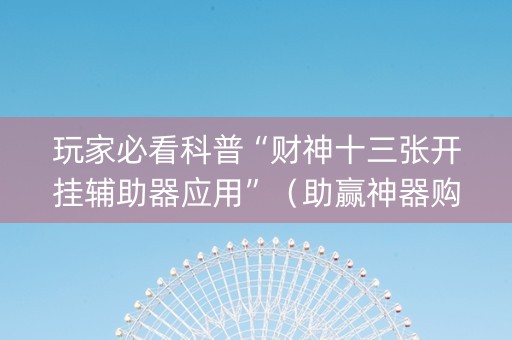 玩家必看科普“财神十三张开挂辅助器应用”（助赢神器购买)