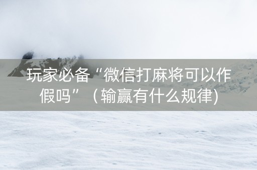 玩家必备“微信打麻将可以作假吗”（输赢有什么规律)